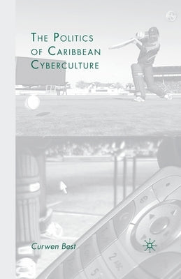 The Politics of Caribbean Cyberculture by Best, C.