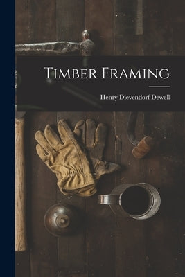 Timber Framing by Dewell, Henry Dievendorf