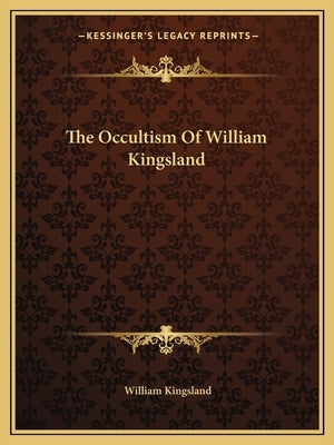 The Occultism of William Kingsland by Kingsland, William