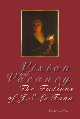 Vision and Vacancy: The Fictions of J.S. Le Fanu by Walton, James