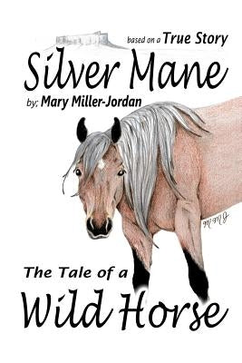 Silver Mane TheTale of a Wild Horse by Miller-Jordan, Mary Elizabeth