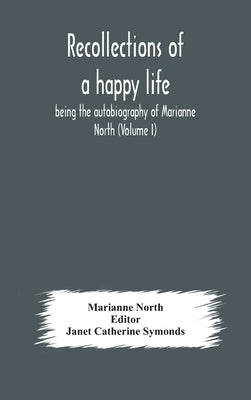 Recollections of a happy life, being the autobiography of Marianne North (Volume I) by North, Marianne