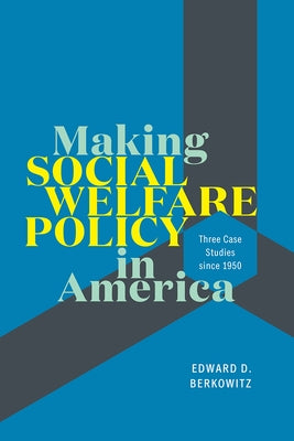 Making Social Welfare Policy in America: Three Case Studies Since 1950 by Berkowitz, Edward D.