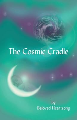 The Cosmic Cradle: Lessons and Poetry on Living Life with a Lifted Spirit by Heartsong, Beloved