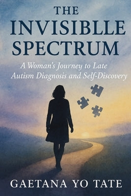 The Invisible Spectrum: A Woman's Journey to Late Autism Diagnosis and Self-Discovery by Tate, Gaetana Yo