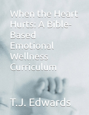 When the Heart Hurts: A Bible-Based Emotional Wellness Curriculum by Freedom Forward Project, The