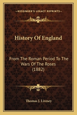 History Of England: From The Roman Period To The Wars Of The Roses (1882) by Livesey, Thomas J.