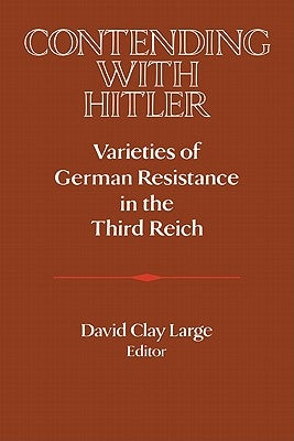 Contending with Hitler: Varieties of German Resistance in the Third Reich by Large, David Clay