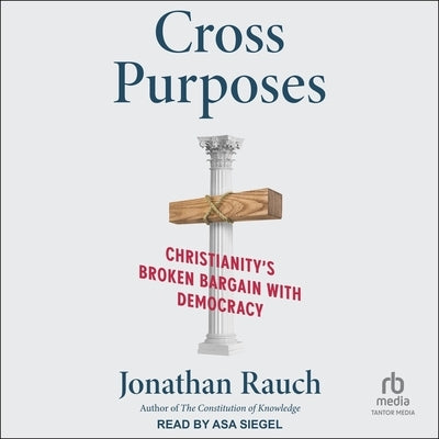 Cross Purposes: Christianity's Broken Bargain with Democracy by Rauch, Jonathan