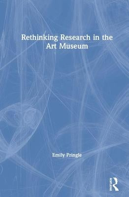 Rethinking Research in the Art Museum by Pringle, Emily