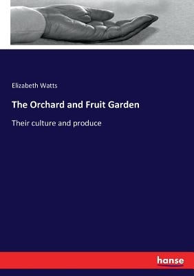 The Orchard and Fruit Garden: Their culture and produce by Watts, Elizabeth