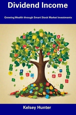 Dividend Income: Growing Wealth through Smart Stock Market Investments by Hunter, Kelsey