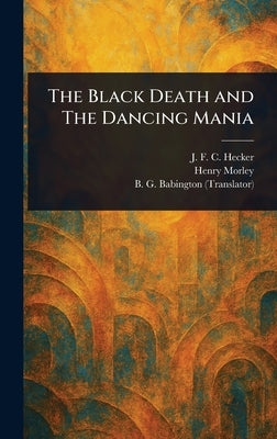 The Black Death and The Dancing Mania by Hecker, J. F. C. (Justus Friedrich Ca
