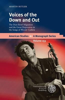Voices of the Down and Out: The Dust Bowl Migration and the Great Depression in the Songs of Woody Guthrie by Butler, Martin