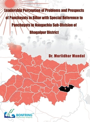 Leadership Perception of Problems and Prospects Of Panchayats in Bihar with Special Reference to Panchayats In Naugachia Sub-Division of Bhagalpur Dis by Mandal, Murlidhar