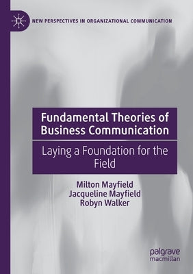 Fundamental Theories of Business Communication: Laying a Foundation for the Field by Mayfield, Milton