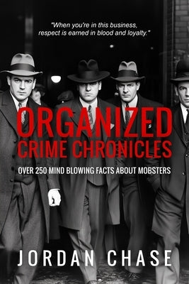 Organized Crime Chronicles: Over 250 Mind Blowing Facts About Mobsters by Chase, Jordan