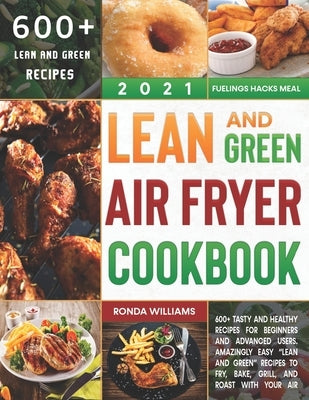 Lean and Green Air Fryer Cookbook 2021: 600+ Tasty and Healthy Recipes for Beginners and Advanced Users. Amazingly Easy "Lean and Green" Recipes to Fr by Williams, Ronda