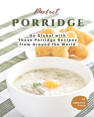 Perfect Porridge: Go Global with These Porridge Recipes from Around the World by Tosch, Christina