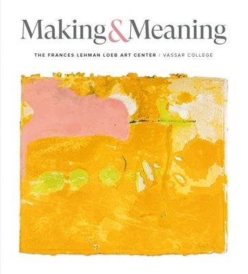 Making and Meaning: The Frances Lehman Loeb Art Center of Vassar College by Nogrady, Elizabeth