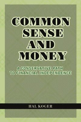 Common Sense and Money: A Conservative Path to Financial Independence by Koger, Hal