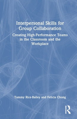 Interpersonal Skills for Group Collaboration: Creating High-Performance Teams in the Classroom and the Workplace by Rice-Bailey, Tammy