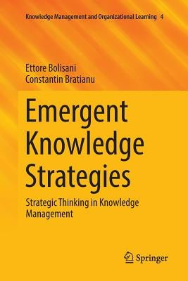 Emergent Knowledge Strategies: Strategic Thinking in Knowledge Management by Bolisani, Ettore