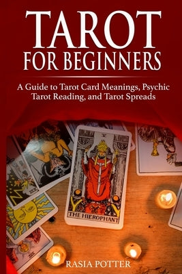 Tarot for Beginners: A Guide to Tarot Card Meanings, Psychic Tarot Reading, and Tarot Spreads by Potter, Rasia