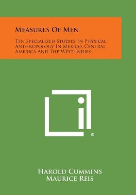 Measures of Men: Ten Specialized Studies in Physical Anthropology in Mexico, Central America and the West Indies by Cummins, Harold