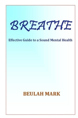 Breathe: Effective Guide to a Sound Mental Health by Mark, Beulah