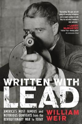 Written with Lead: America's Most Famous and Notorious Gunfights from the Revolutionary War to Today by Weir, William