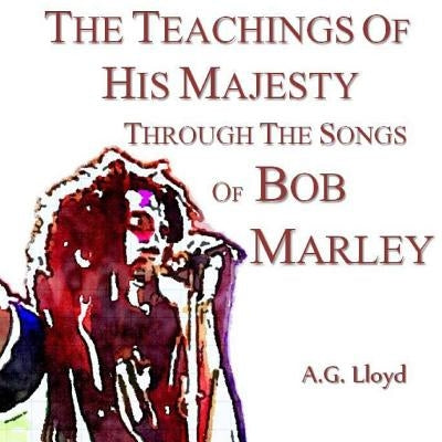 The Teachings of His Majesty Through the Songs of Bob Marley by Lloyd, A. G.