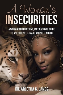 A Woman's Insecurities: A woman's empowering, motivational guide to a secure self-image and self-worth by Lands, Arletha G.