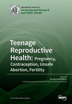 Teenage Reproductive Health: Pregnancy, Contraception, Unsafe Abortion, Fertility by Odland, Jon Øyvind