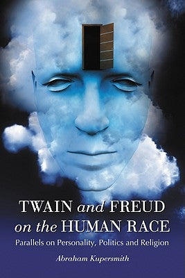 Twain and Freud on the Human Race: Parallels on Personality, Politics and Religion by Kupersmith, Abraham