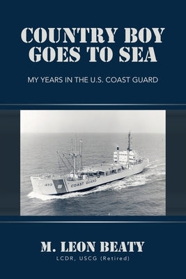 Country Boy Goes to Sea: My Years in the U.S. Coast Guard by Beaty Lcdr Uscg (Retired), M. Leon