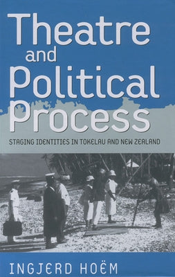 Theater and Political Process: Staging Identities in Tokelau and New Zealand by Hoëm, Ingjerd