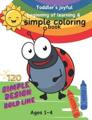 Toddler's joyful beginning of learning &simple coloring book: Simple design. Bold line. For kids ages 1-4. 120 Easy And Fun Coloring Pages For Kids. P by Lee, Miae