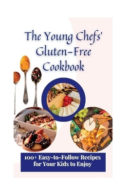 The Young Chefs' Gluten-Free Cookbook: 100+ Easy-to-Follow Recipes for Your Kids to Enjoy by Scott, Matilda