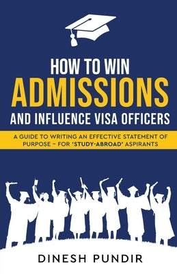 How to Win Admissions and Influence Visa officers - A Guide to Writing an Effective Statement of Purpose - For 'Study-Abroad' Aspirants by Pundir, Dinesh