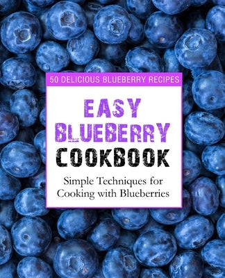 Easy Blueberry Cookbook: 50 Delicious Blueberry Recipes; Simple Techniques for Cooking with Blueberries by Press, Booksumo