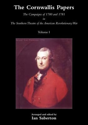 Cornwallis Papersthe Campaigns of 1780 and 1781 in the Southern Theatre of the American Revolutionary War Vol 1 by Saberton, Ian