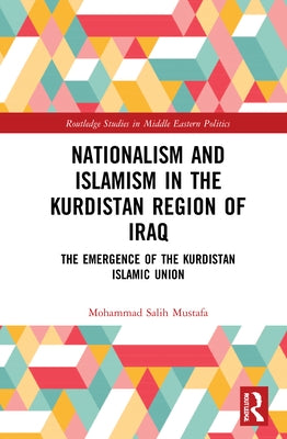 Nationalism and Islamism in the Kurdistan Region of Iraq: The Emergence of the Kurdistan Islamic Union by Mustafa, Mohammad Salih