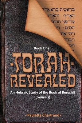 Torah Revealed: Bereshit (Genesis): An Hebraic Study of the Book of Genesis by Chartrand, Paulette