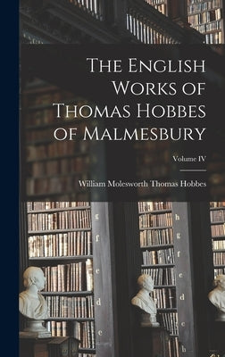 The English Works of Thomas Hobbes of Malmesbury; Volume IV by Hobbes, William Molesworth Thomas