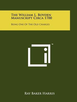 The William L. Boyden Manuscript Circa 1700: Being One of the Old Charges by Harris, Ray Baker