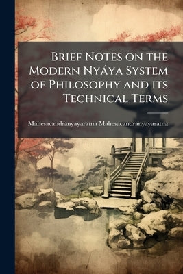 Brief Notes on the Modern Nyáya System of Philosophy and its Technical Terms by Mahesacandranyayaratna, Mahesacandranyay