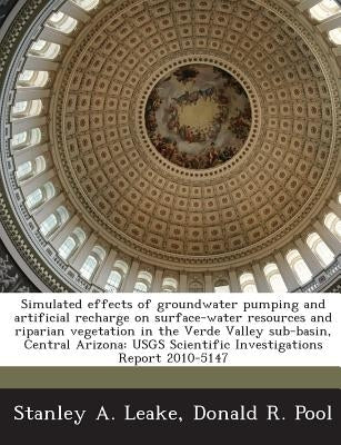 Simulated Effects of Groundwater Pumping and Artificial Recharge on Surface-Water Resources and Riparian Vegetation in the Verde Valley Sub-Basin, Cen by Leake, Stanley A.
