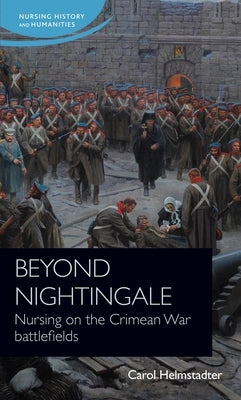 Beyond Nightingale: Nursing on the Crimean War Battlefields by Helmstadter, Carol