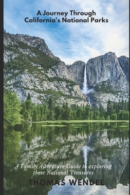 A Journey Through California's National Parks: A Family Adventure Guide to exploring these National Treasures by Wendel, Thomas